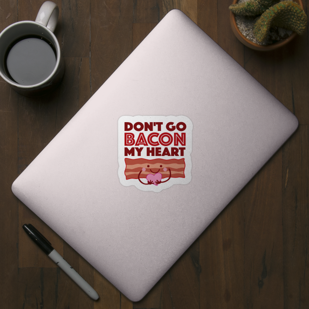 Don't Go Bacon My Heart by DetourShirts